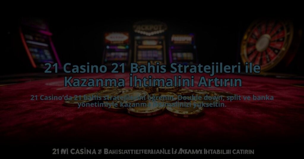 21-Casino-21-Bahis-Stratejileri-ile-Kazanma-Ihtimalini-Artirin-overlay-1784478236.jpg